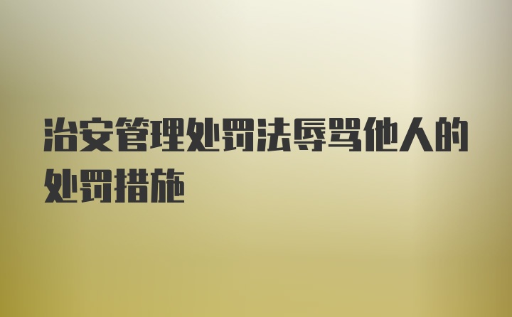 治安管理处罚法辱骂他人的处罚措施