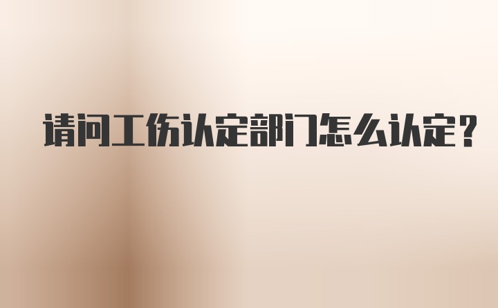 请问工伤认定部门怎么认定？