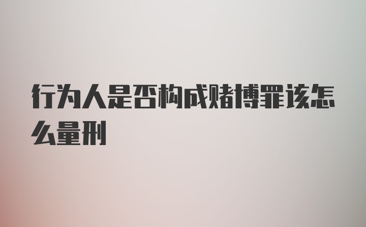 行为人是否构成赌博罪该怎么量刑