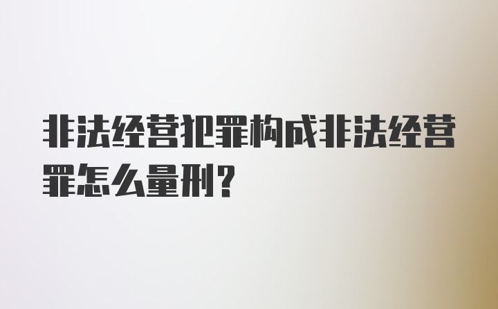 非法经营犯罪构成非法经营罪怎么量刑？