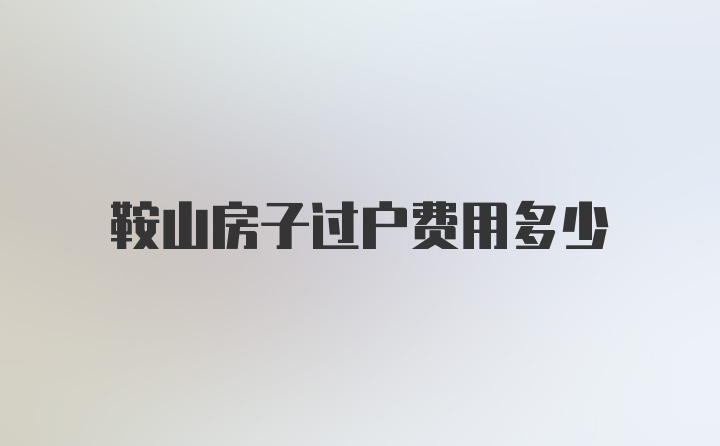 鞍山房子过户费用多少