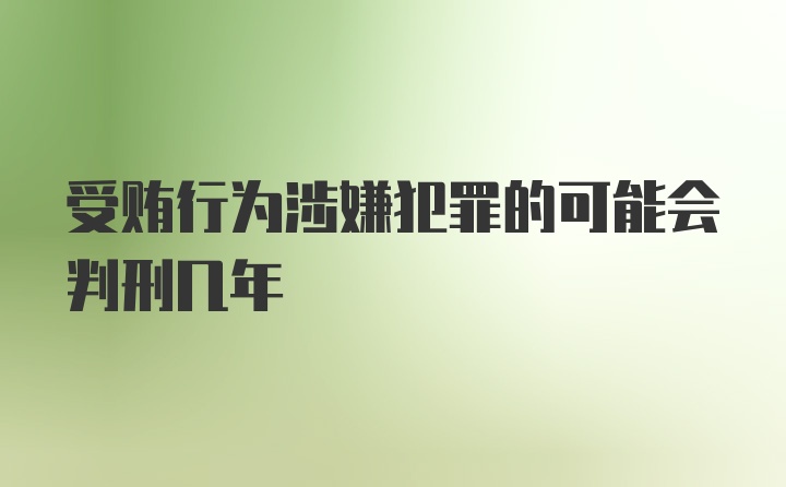 受贿行为涉嫌犯罪的可能会判刑几年