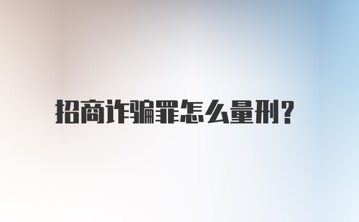 招商诈骗罪怎么量刑?