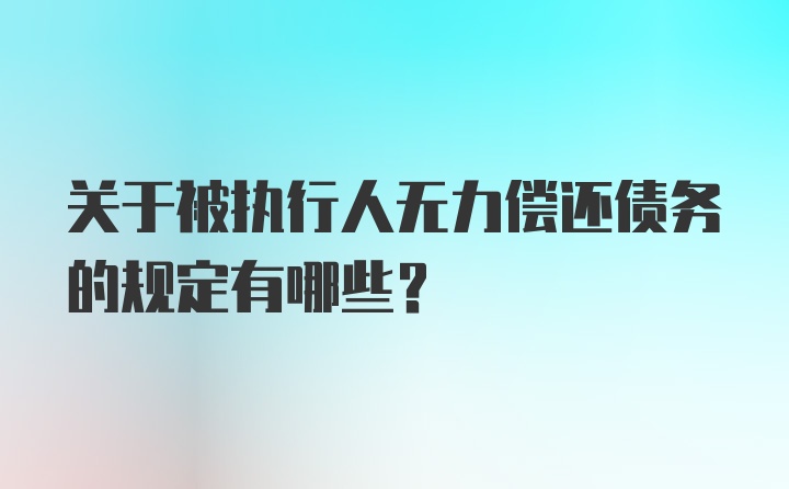 关于被执行人无力偿还债务的规定有哪些？