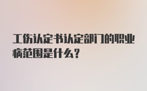 工伤认定书认定部门的职业病范围是什么？