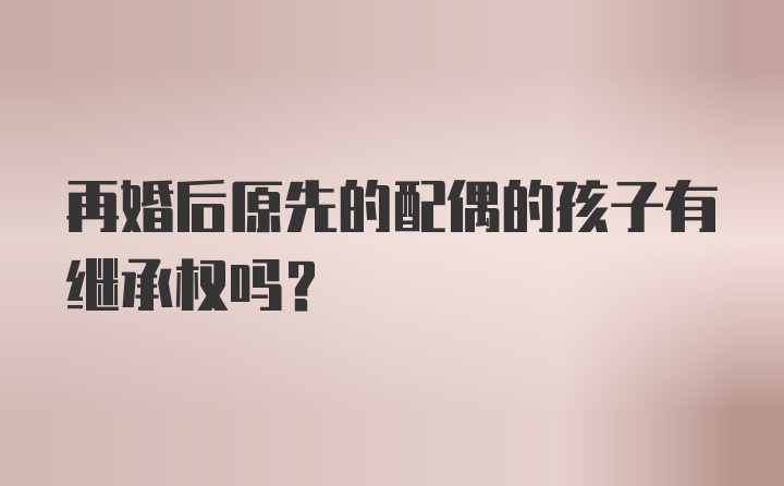 再婚后原先的配偶的孩子有继承权吗？