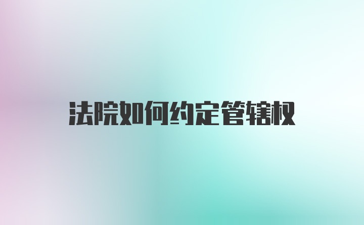 法院如何约定管辖权