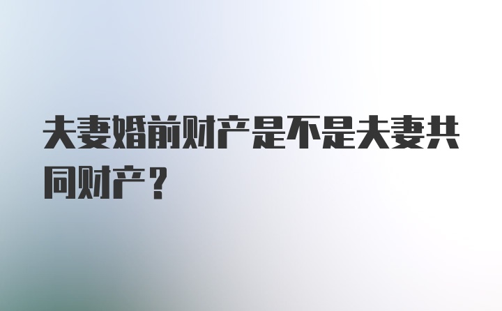 夫妻婚前财产是不是夫妻共同财产？