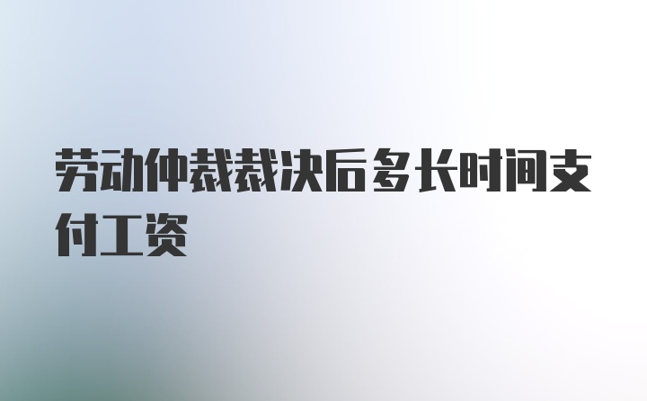 劳动仲裁裁决后多长时间支付工资