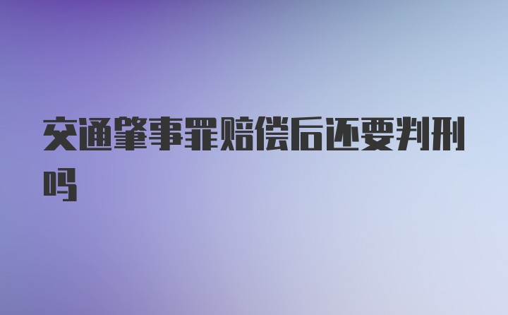 交通肇事罪赔偿后还要判刑吗