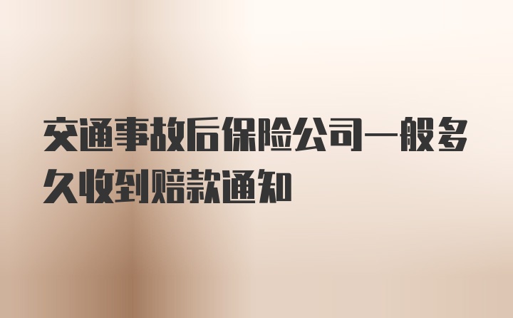 交通事故后保险公司一般多久收到赔款通知