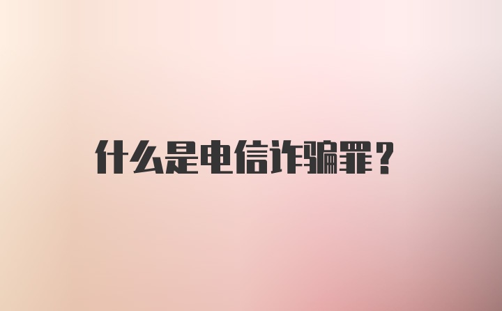 什么是电信诈骗罪?