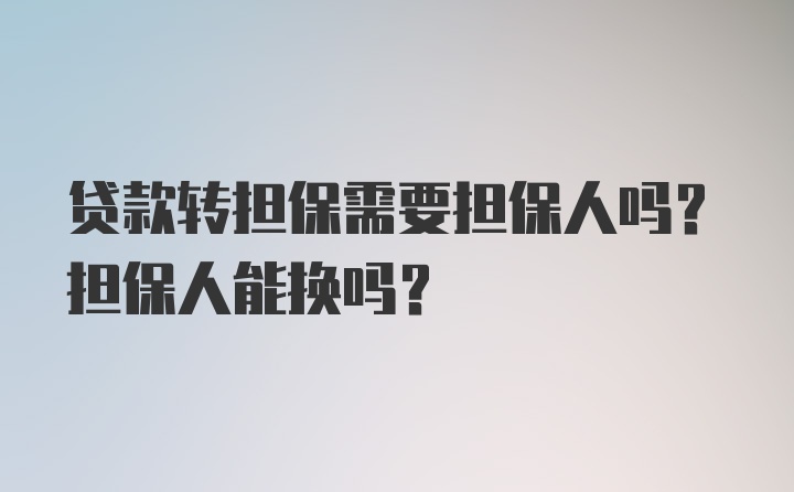 贷款转担保需要担保人吗？担保人能换吗？