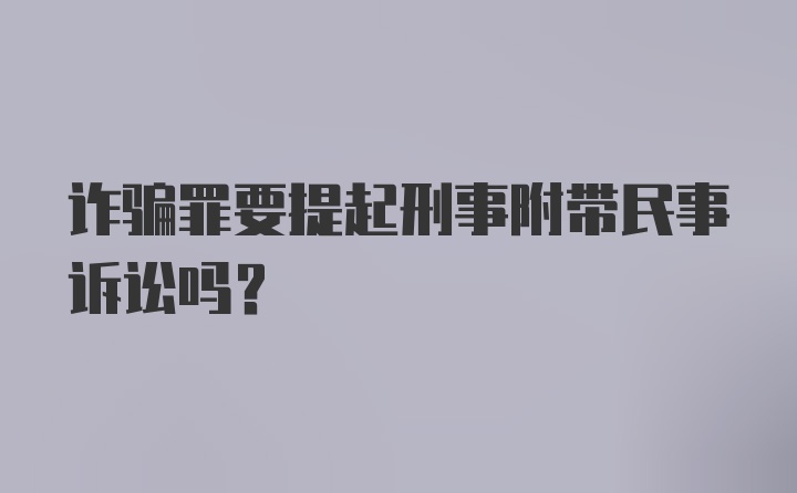 诈骗罪要提起刑事附带民事诉讼吗？