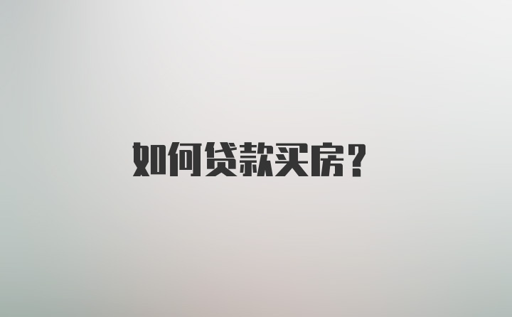 如何贷款买房?