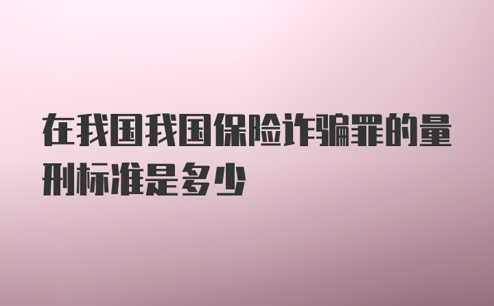 在我国我国保险诈骗罪的量刑标准是多少