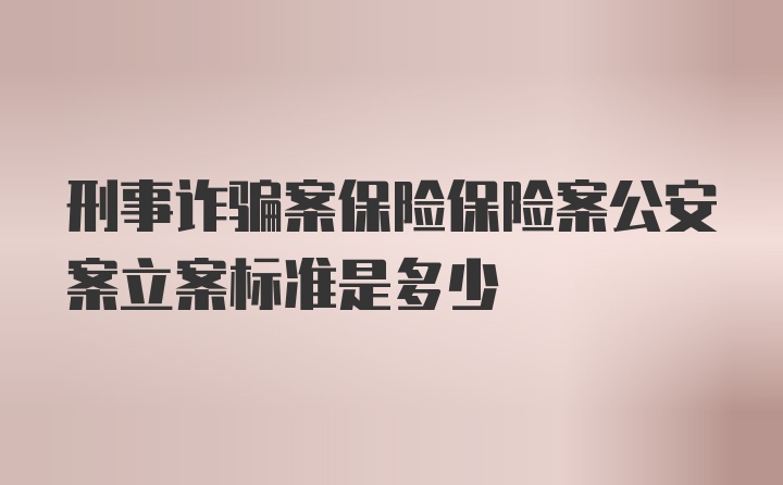 刑事诈骗案保险保险案公安案立案标准是多少