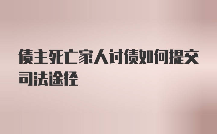 债主死亡家人讨债如何提交司法途径