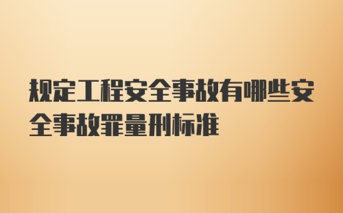 规定工程安全事故有哪些安全事故罪量刑标准