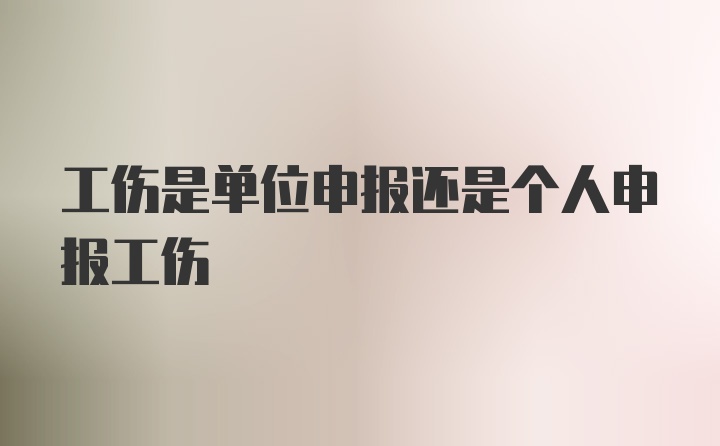 工伤是单位申报还是个人申报工伤