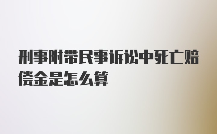 刑事附带民事诉讼中死亡赔偿金是怎么算