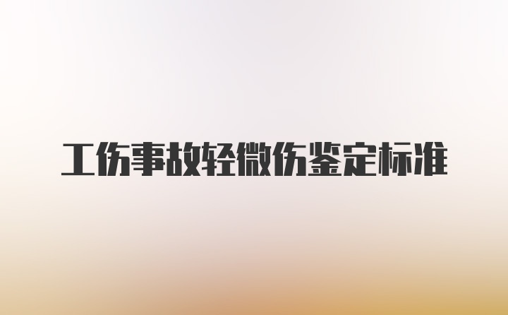 工伤事故轻微伤鉴定标准