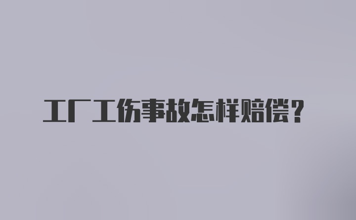 工厂工伤事故怎样赔偿?