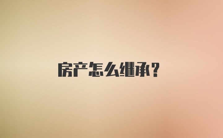 房产怎么继承？