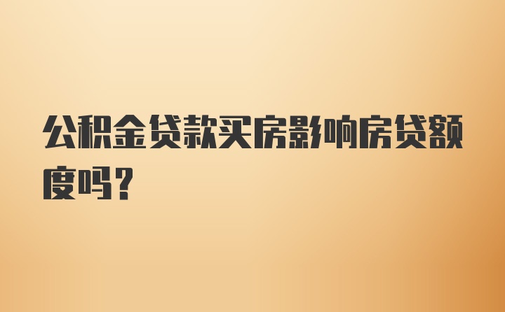 公积金贷款买房影响房贷额度吗？