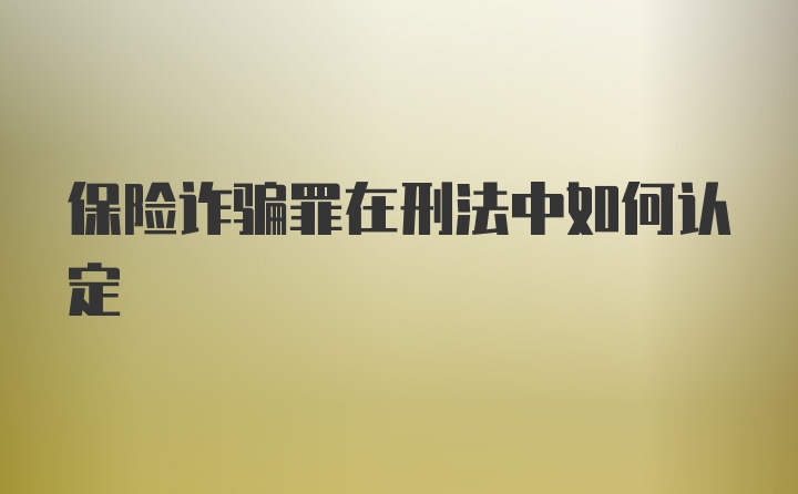 保险诈骗罪在刑法中如何认定