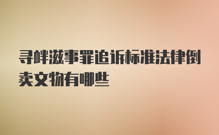 寻衅滋事罪追诉标准法律倒卖文物有哪些