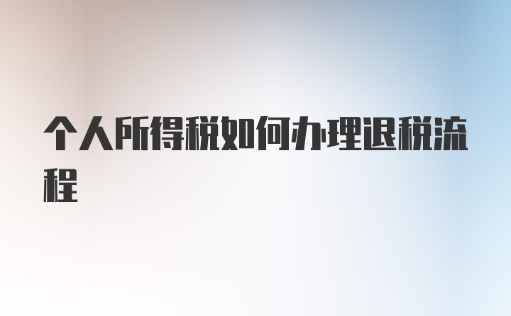 个人所得税如何办理退税流程