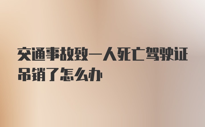 交通事故致一人死亡驾驶证吊销了怎么办