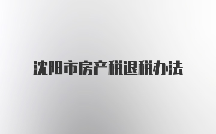 沈阳市房产税退税办法