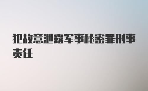 犯故意泄露军事秘密罪刑事责任