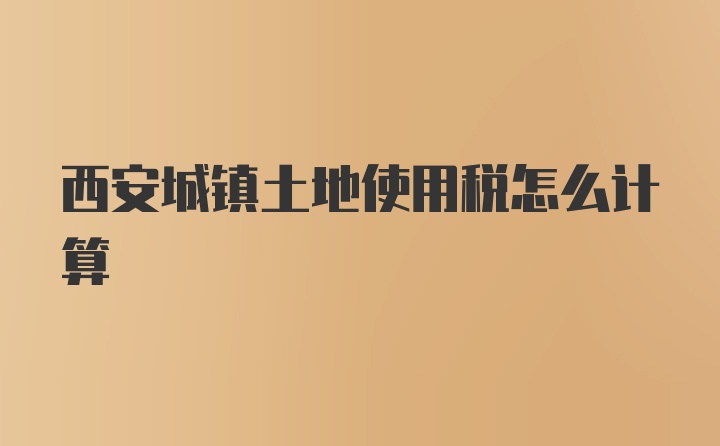 西安城镇土地使用税怎么计算