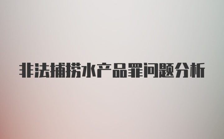 非法捕捞水产品罪问题分析