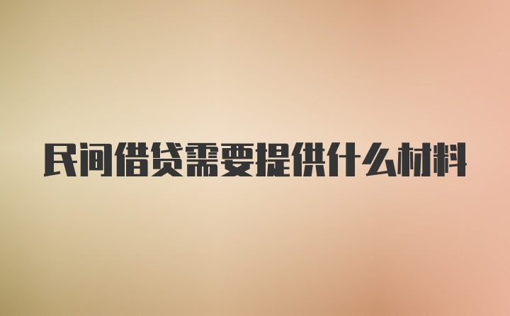 民间借贷需要提供什么材料