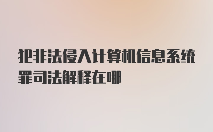 犯非法侵入计算机信息系统罪司法解释在哪