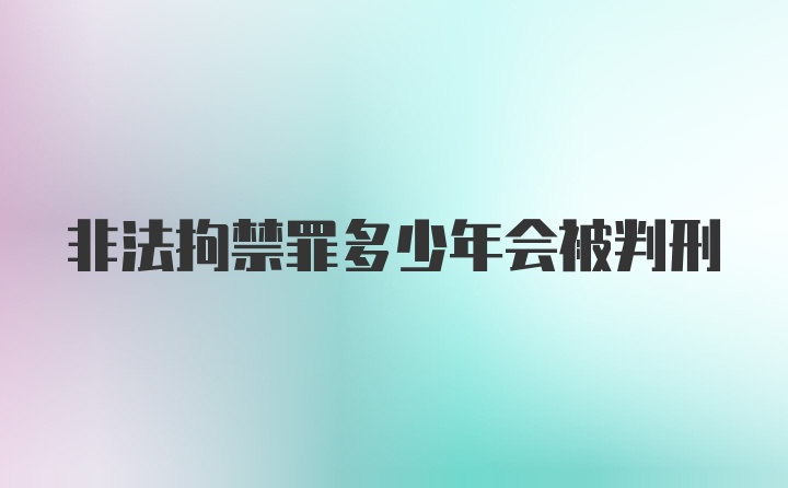 非法拘禁罪多少年会被判刑