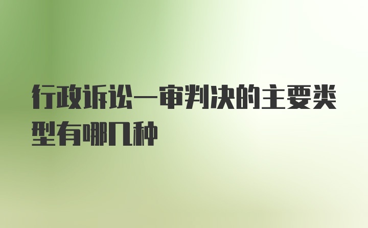 行政诉讼一审判决的主要类型有哪几种