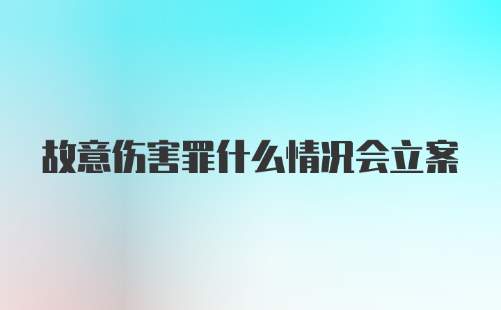 故意伤害罪什么情况会立案