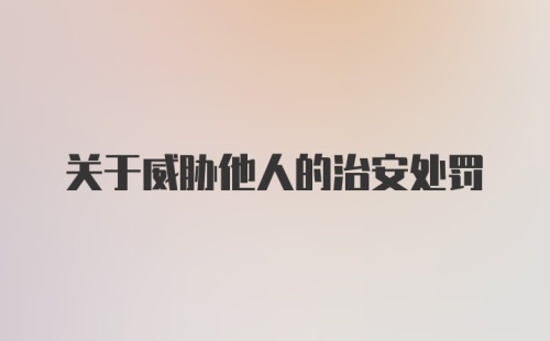 关于威胁他人的治安处罚