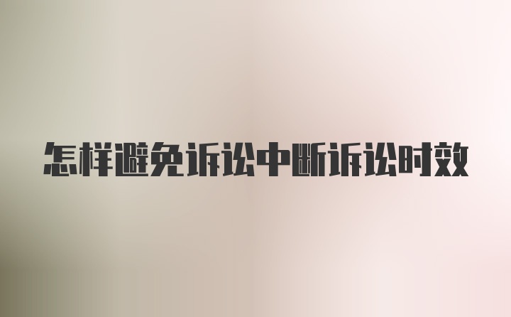 怎样避免诉讼中断诉讼时效