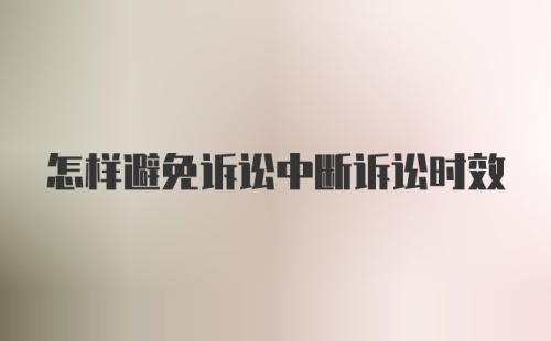 怎样避免诉讼中断诉讼时效