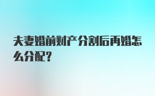 夫妻婚前财产分割后再婚怎么分配？