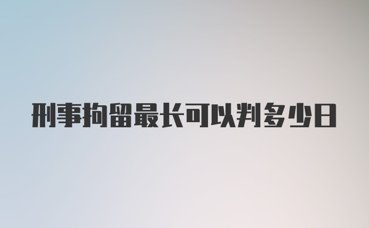 刑事拘留最长可以判多少日