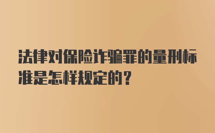 法律对保险诈骗罪的量刑标准是怎样规定的？