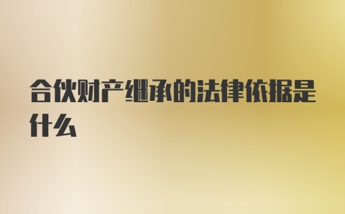 合伙财产继承的法律依据是什么