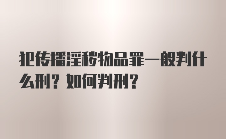 犯传播淫秽物品罪一般判什么刑？如何判刑？